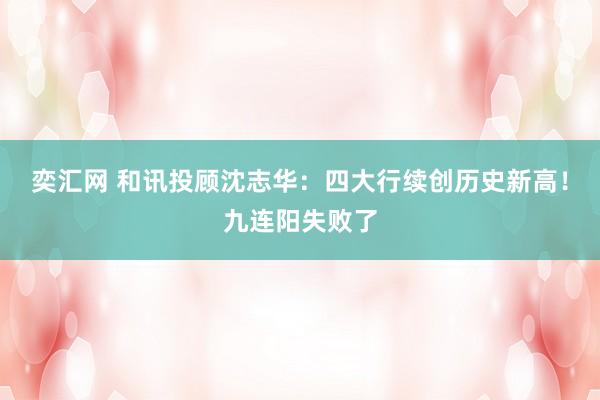 奕汇网 和讯投顾沈志华：四大行续创历史新高！九连阳失败了