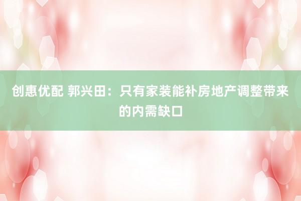 创惠优配 郭兴田：只有家装能补房地产调整带来的内需缺口