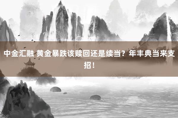 中金汇融 黄金暴跌该赎回还是续当？年丰典当来支招！