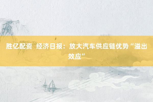 胜亿配资  经济日报：放大汽车供应链优势“溢出效应”