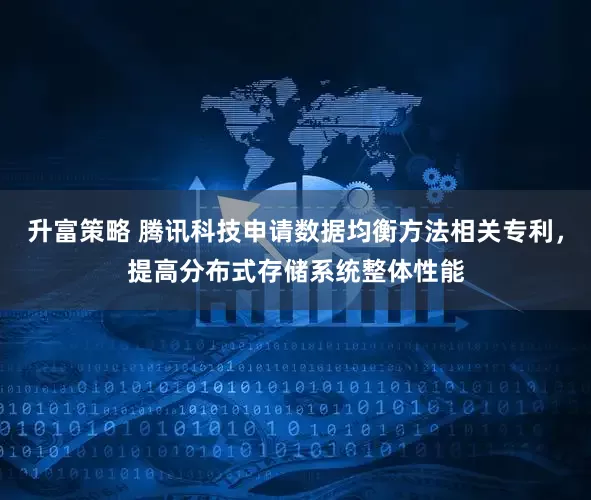 升富策略 腾讯科技申请数据均衡方法相关专利，提高分布式存储系统整体性能