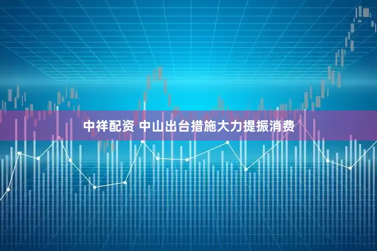 中祥配资 中山出台措施大力提振消费