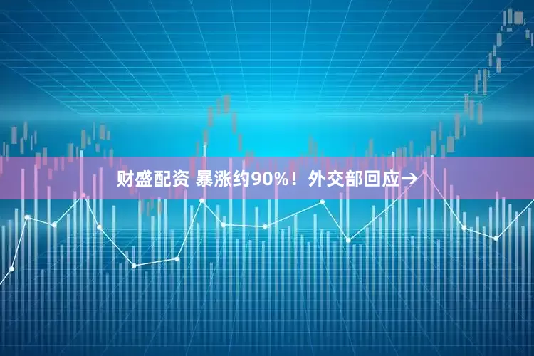 财盛配资 暴涨约90%！外交部回应→