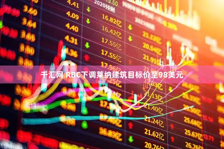 千汇网 RBC下调莱纳建筑目标价至98美元