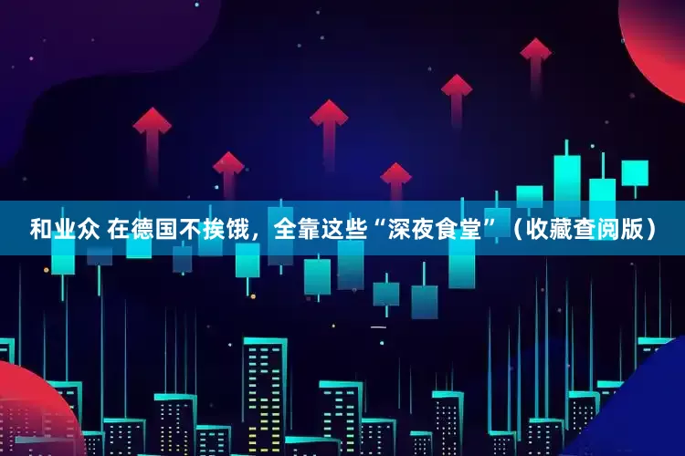 和业众 在德国不挨饿，全靠这些“深夜食堂”（收藏查阅版）