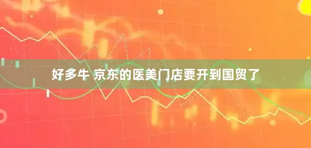 好多牛 京东的医美门店要开到国贸了