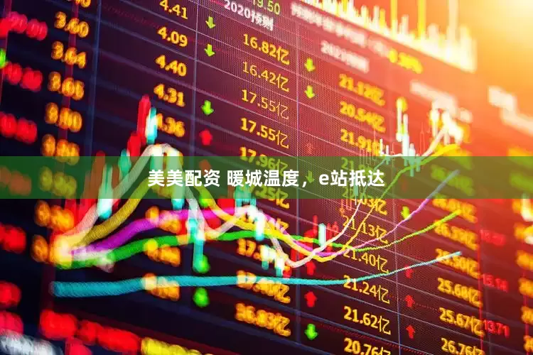 美美配资 暖城温度，e站抵达