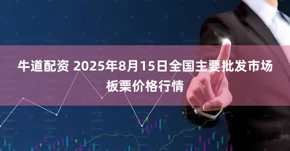 牛道配资 2025年8月15日全国主要批发市场板栗价格行情