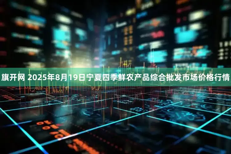 旗开网 2025年8月19日宁夏四季鲜农产品综合批发市场价格行情