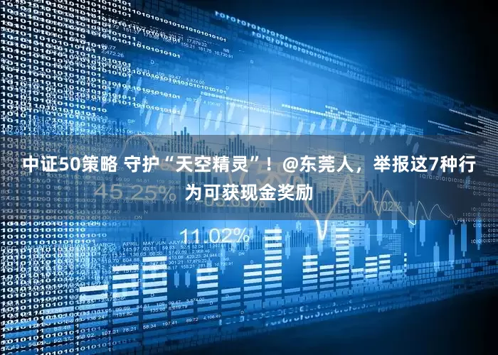 中证50策略 守护“天空精灵”！@东莞人，举报这7种行为可获现金奖励