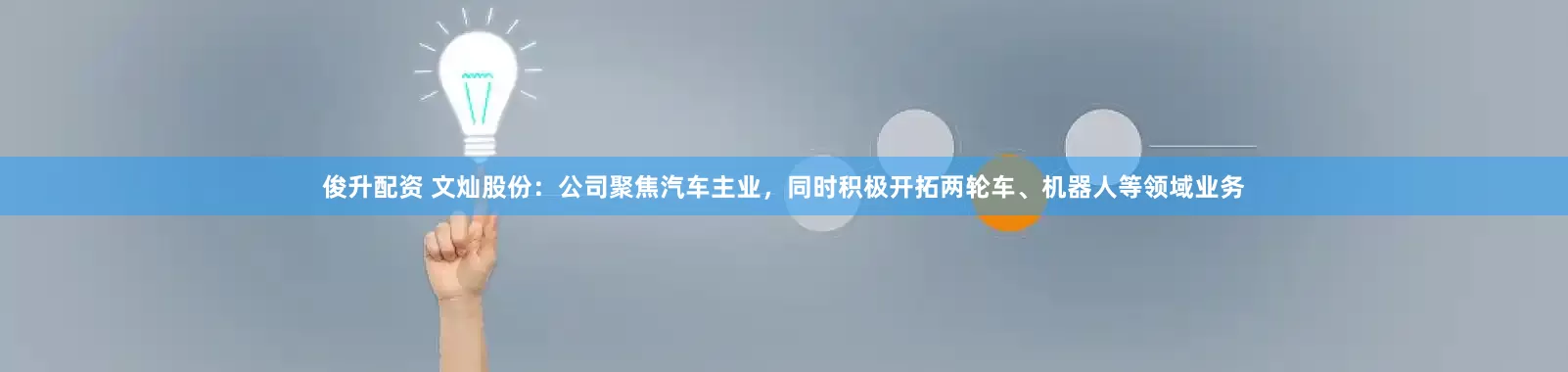 俊升配资 文灿股份：公司聚焦汽车主业，同时积极开拓两轮车、机器人等领域业务