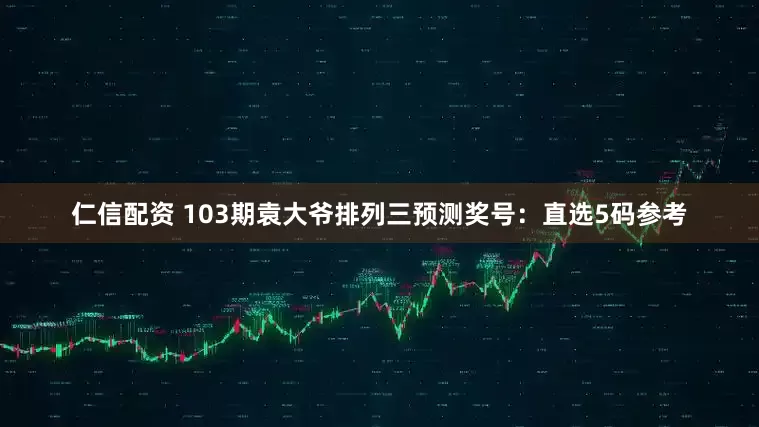 仁信配资 103期袁大爷排列三预测奖号：直选5码参考