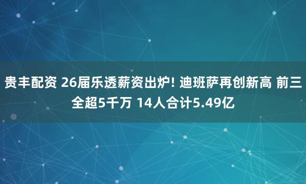 贵丰配资 26届乐透薪资出炉! 迪班萨再创新高 前三全超5千万 14人合计5.49亿